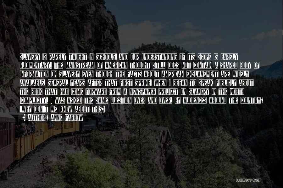 Anne Farrow Quotes: Slavery Is Rarely Taught In Schools, And Our Understanding Of Its Scope Is Barely Rudimentary. The Mainstream Of American Thought