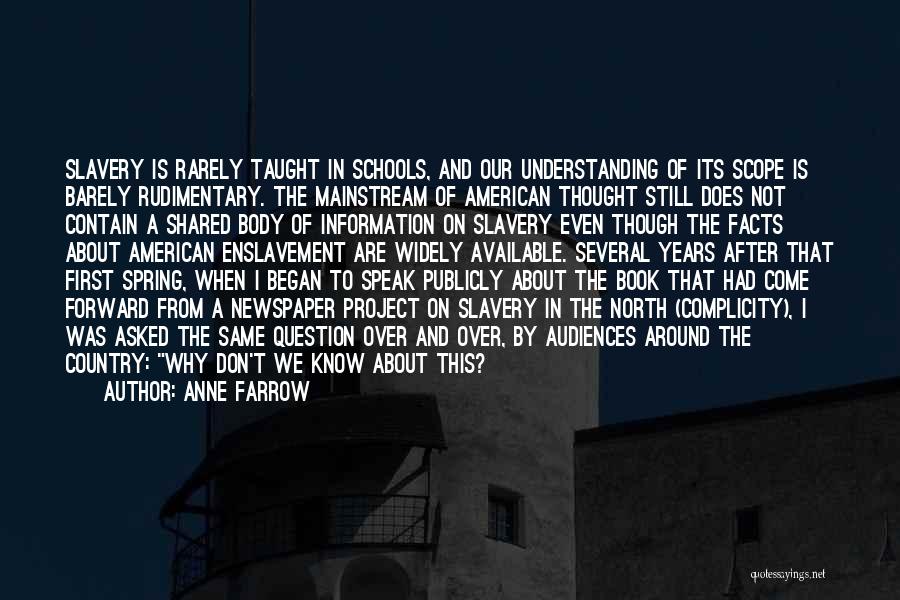 Anne Farrow Quotes: Slavery Is Rarely Taught In Schools, And Our Understanding Of Its Scope Is Barely Rudimentary. The Mainstream Of American Thought