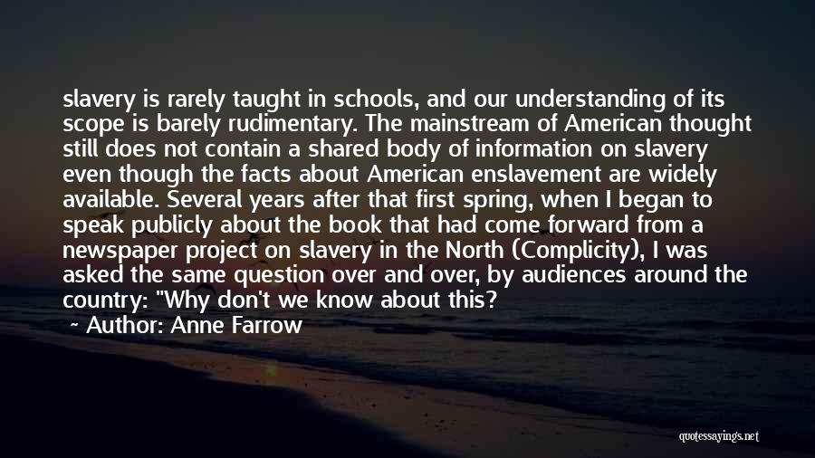 Anne Farrow Quotes: Slavery Is Rarely Taught In Schools, And Our Understanding Of Its Scope Is Barely Rudimentary. The Mainstream Of American Thought