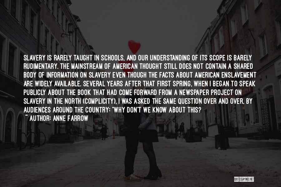 Anne Farrow Quotes: Slavery Is Rarely Taught In Schools, And Our Understanding Of Its Scope Is Barely Rudimentary. The Mainstream Of American Thought
