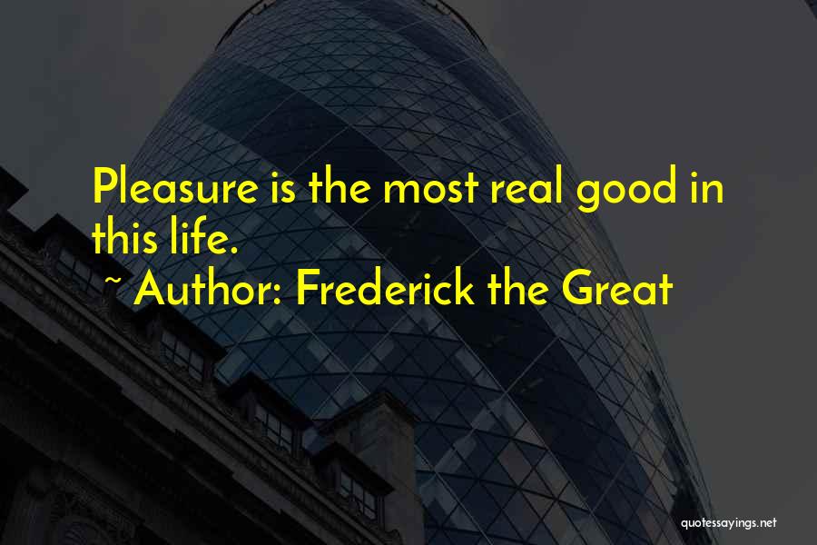 Frederick The Great Quotes: Pleasure Is The Most Real Good In This Life.