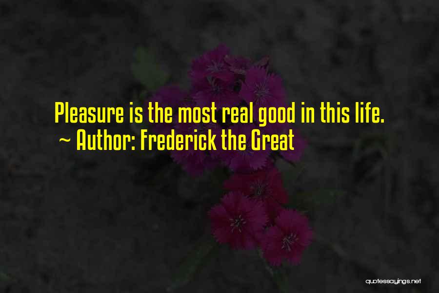 Frederick The Great Quotes: Pleasure Is The Most Real Good In This Life.