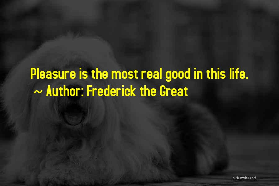 Frederick The Great Quotes: Pleasure Is The Most Real Good In This Life.