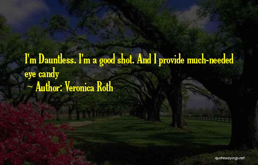 Veronica Roth Quotes: I'm Dauntless. I'm A Good Shot. And I Provide Much-needed Eye Candy