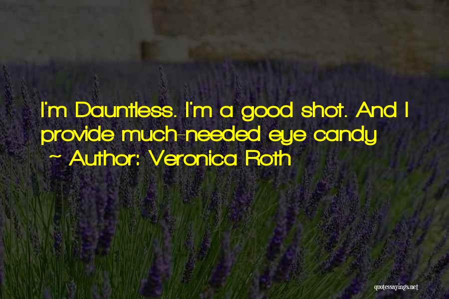 Veronica Roth Quotes: I'm Dauntless. I'm A Good Shot. And I Provide Much-needed Eye Candy