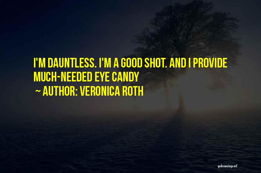 Veronica Roth Quotes: I'm Dauntless. I'm A Good Shot. And I Provide Much-needed Eye Candy