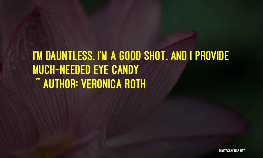 Veronica Roth Quotes: I'm Dauntless. I'm A Good Shot. And I Provide Much-needed Eye Candy