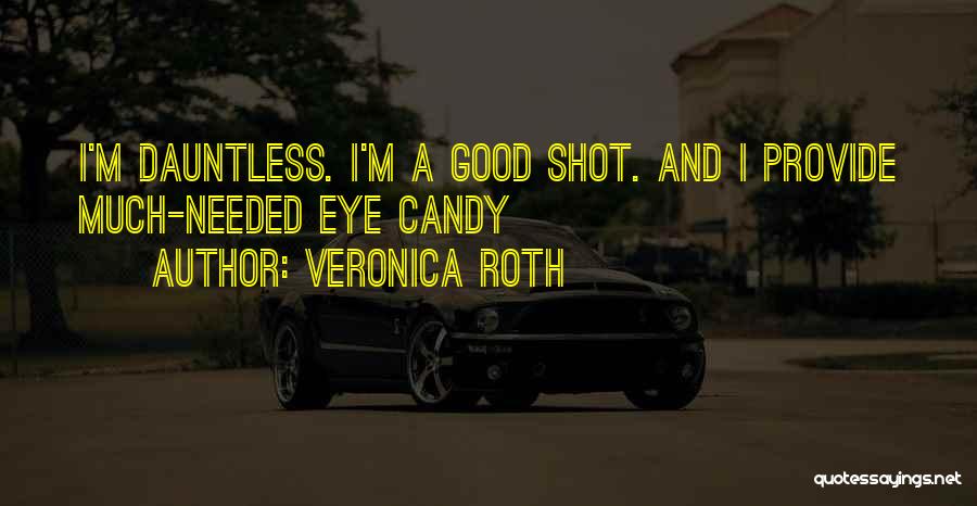 Veronica Roth Quotes: I'm Dauntless. I'm A Good Shot. And I Provide Much-needed Eye Candy