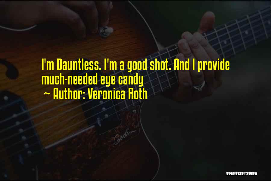 Veronica Roth Quotes: I'm Dauntless. I'm A Good Shot. And I Provide Much-needed Eye Candy