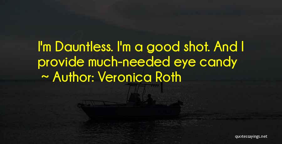 Veronica Roth Quotes: I'm Dauntless. I'm A Good Shot. And I Provide Much-needed Eye Candy