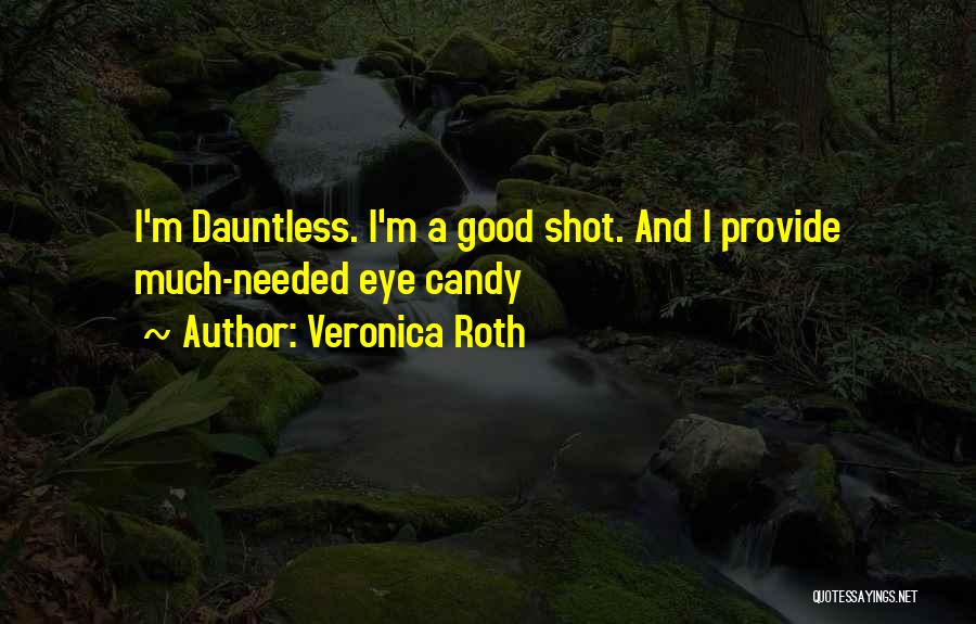 Veronica Roth Quotes: I'm Dauntless. I'm A Good Shot. And I Provide Much-needed Eye Candy