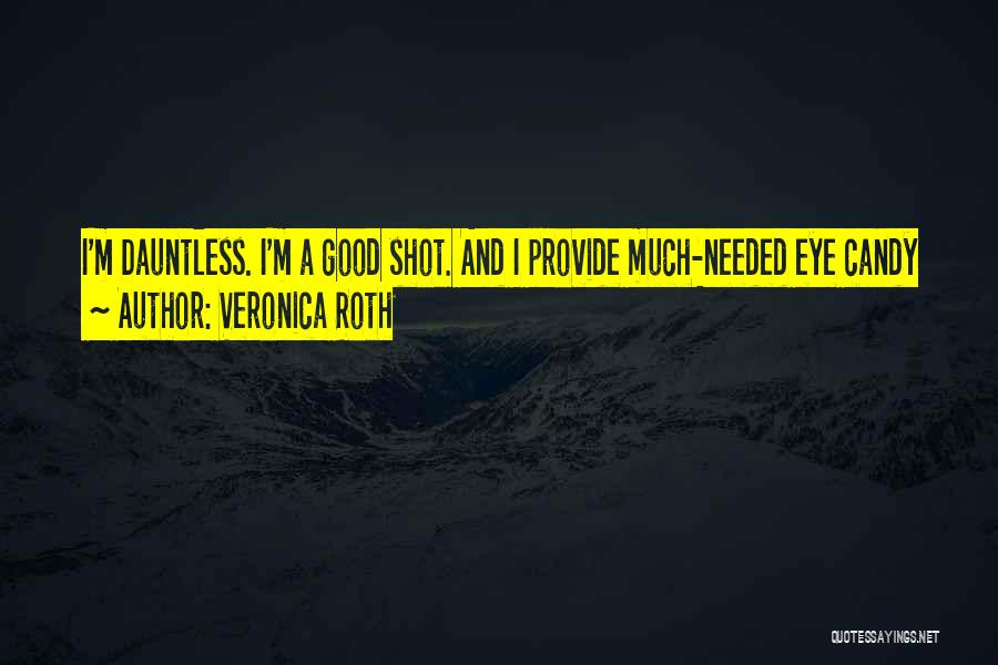 Veronica Roth Quotes: I'm Dauntless. I'm A Good Shot. And I Provide Much-needed Eye Candy