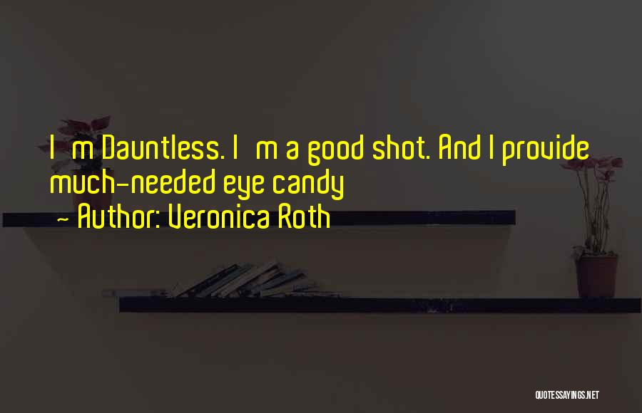 Veronica Roth Quotes: I'm Dauntless. I'm A Good Shot. And I Provide Much-needed Eye Candy