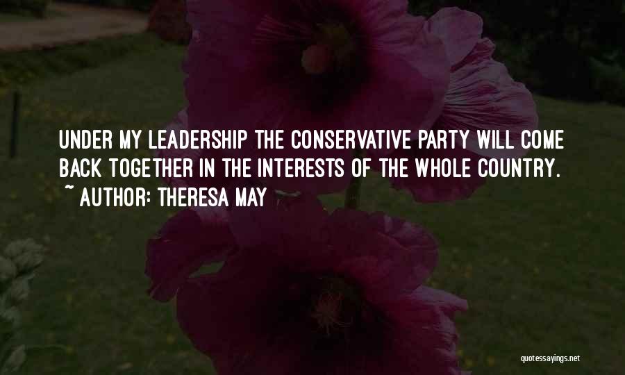 Theresa May Quotes: Under My Leadership The Conservative Party Will Come Back Together In The Interests Of The Whole Country.