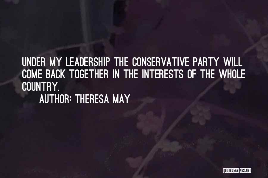 Theresa May Quotes: Under My Leadership The Conservative Party Will Come Back Together In The Interests Of The Whole Country.