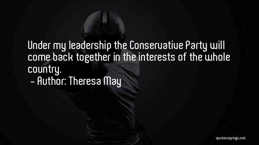 Theresa May Quotes: Under My Leadership The Conservative Party Will Come Back Together In The Interests Of The Whole Country.