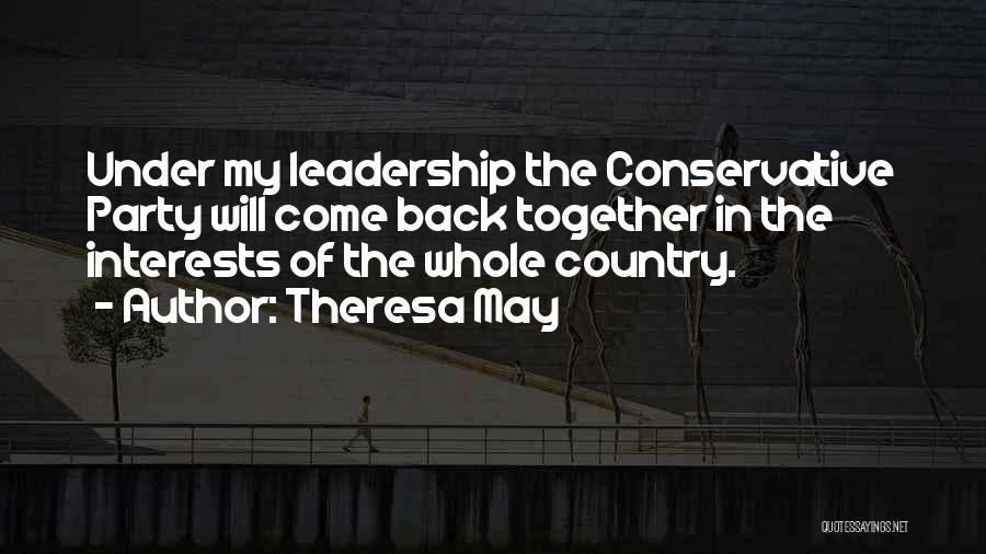 Theresa May Quotes: Under My Leadership The Conservative Party Will Come Back Together In The Interests Of The Whole Country.