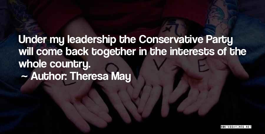 Theresa May Quotes: Under My Leadership The Conservative Party Will Come Back Together In The Interests Of The Whole Country.