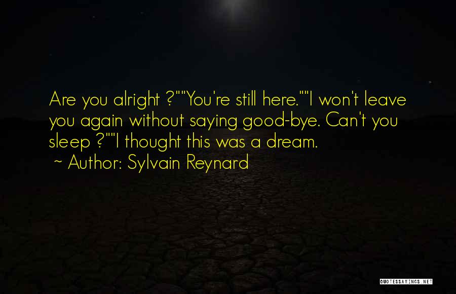 Sylvain Reynard Quotes: Are You Alright ?you're Still Here.i Won't Leave You Again Without Saying Good-bye. Can't You Sleep ?i Thought This Was