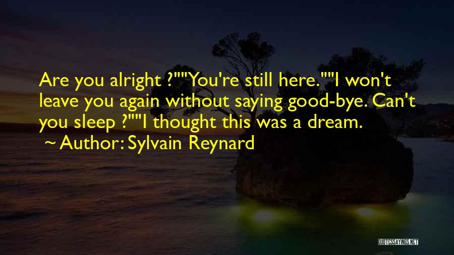 Sylvain Reynard Quotes: Are You Alright ?you're Still Here.i Won't Leave You Again Without Saying Good-bye. Can't You Sleep ?i Thought This Was