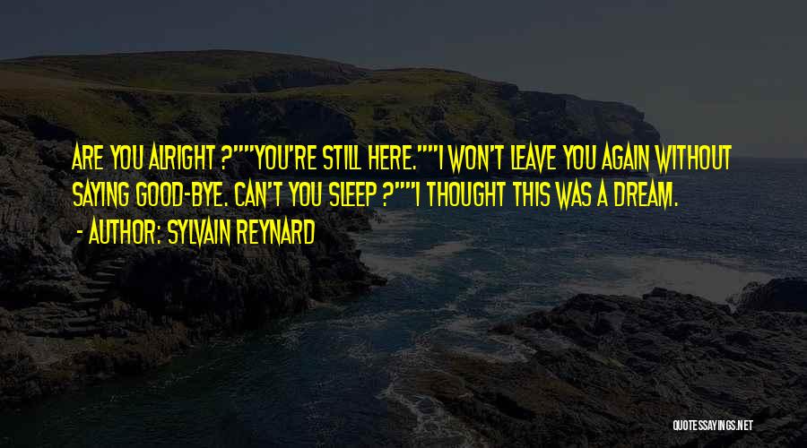 Sylvain Reynard Quotes: Are You Alright ?you're Still Here.i Won't Leave You Again Without Saying Good-bye. Can't You Sleep ?i Thought This Was