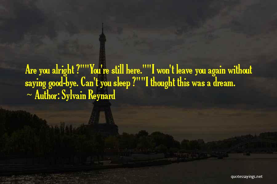 Sylvain Reynard Quotes: Are You Alright ?you're Still Here.i Won't Leave You Again Without Saying Good-bye. Can't You Sleep ?i Thought This Was