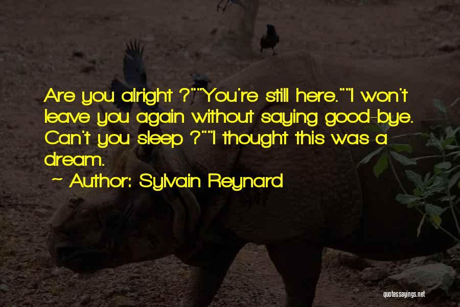 Sylvain Reynard Quotes: Are You Alright ?you're Still Here.i Won't Leave You Again Without Saying Good-bye. Can't You Sleep ?i Thought This Was