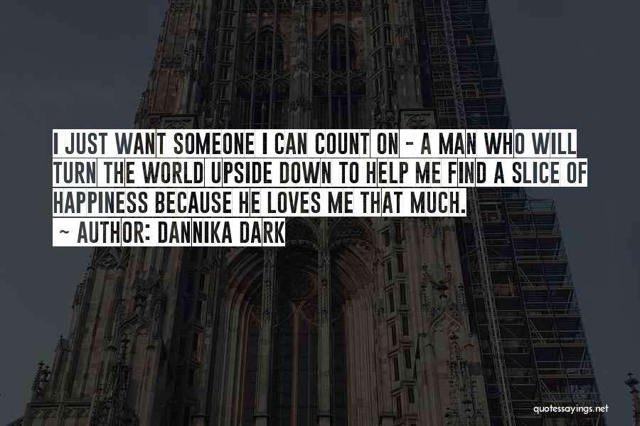 Dannika Dark Quotes: I Just Want Someone I Can Count On - A Man Who Will Turn The World Upside Down To Help