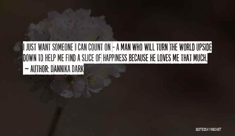 Dannika Dark Quotes: I Just Want Someone I Can Count On - A Man Who Will Turn The World Upside Down To Help