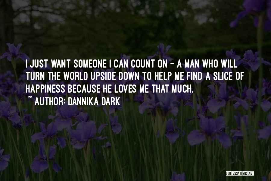 Dannika Dark Quotes: I Just Want Someone I Can Count On - A Man Who Will Turn The World Upside Down To Help