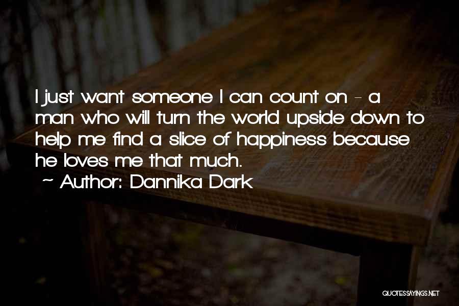 Dannika Dark Quotes: I Just Want Someone I Can Count On - A Man Who Will Turn The World Upside Down To Help