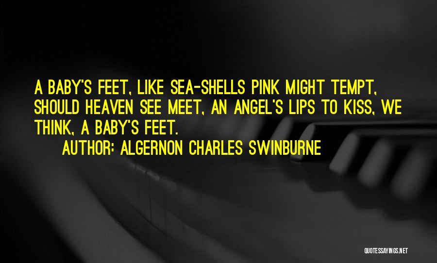 Algernon Charles Swinburne Quotes: A Baby's Feet, Like Sea-shells Pink Might Tempt, Should Heaven See Meet, An Angel's Lips To Kiss, We Think, A