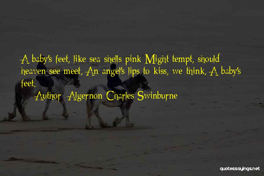 Algernon Charles Swinburne Quotes: A Baby's Feet, Like Sea-shells Pink Might Tempt, Should Heaven See Meet, An Angel's Lips To Kiss, We Think, A