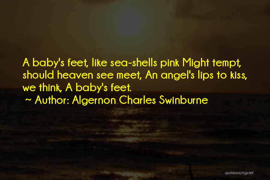 Algernon Charles Swinburne Quotes: A Baby's Feet, Like Sea-shells Pink Might Tempt, Should Heaven See Meet, An Angel's Lips To Kiss, We Think, A