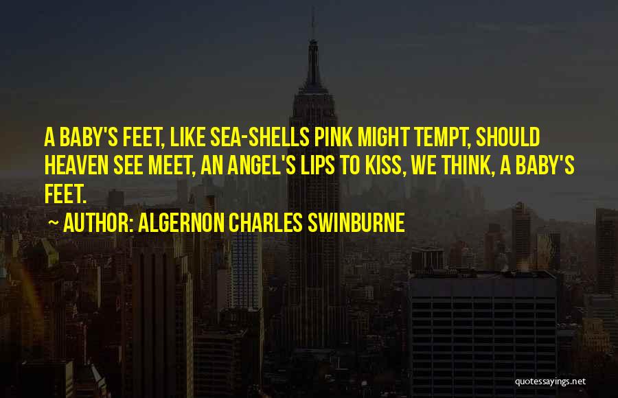 Algernon Charles Swinburne Quotes: A Baby's Feet, Like Sea-shells Pink Might Tempt, Should Heaven See Meet, An Angel's Lips To Kiss, We Think, A