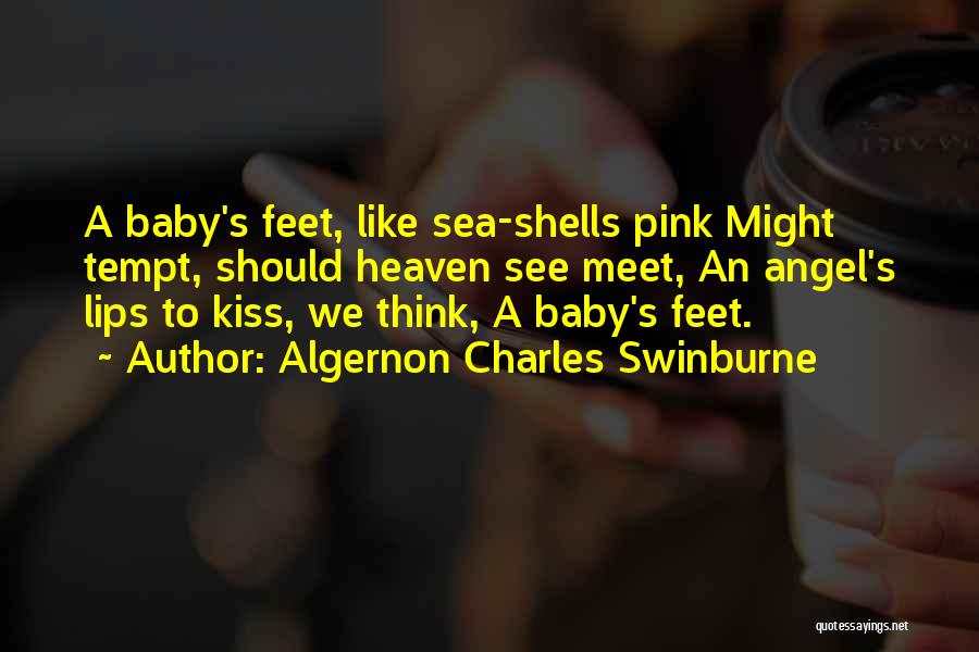 Algernon Charles Swinburne Quotes: A Baby's Feet, Like Sea-shells Pink Might Tempt, Should Heaven See Meet, An Angel's Lips To Kiss, We Think, A