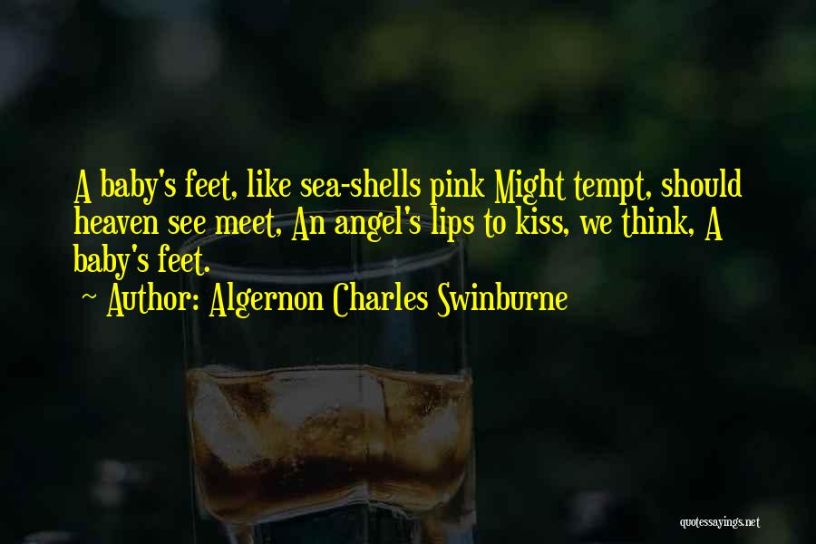 Algernon Charles Swinburne Quotes: A Baby's Feet, Like Sea-shells Pink Might Tempt, Should Heaven See Meet, An Angel's Lips To Kiss, We Think, A