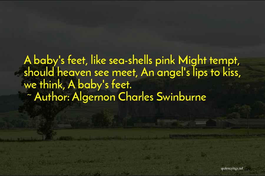 Algernon Charles Swinburne Quotes: A Baby's Feet, Like Sea-shells Pink Might Tempt, Should Heaven See Meet, An Angel's Lips To Kiss, We Think, A