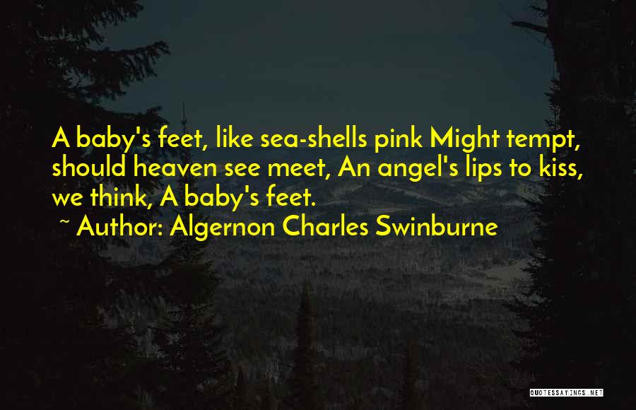 Algernon Charles Swinburne Quotes: A Baby's Feet, Like Sea-shells Pink Might Tempt, Should Heaven See Meet, An Angel's Lips To Kiss, We Think, A