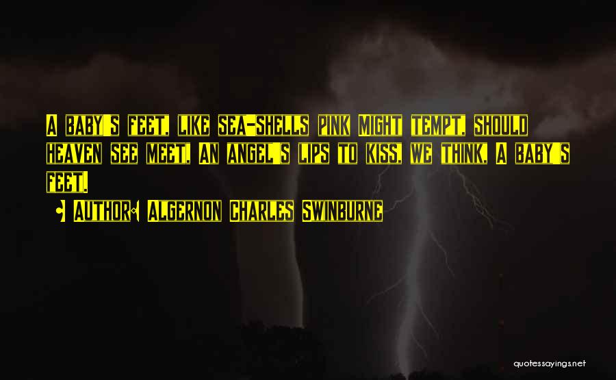 Algernon Charles Swinburne Quotes: A Baby's Feet, Like Sea-shells Pink Might Tempt, Should Heaven See Meet, An Angel's Lips To Kiss, We Think, A