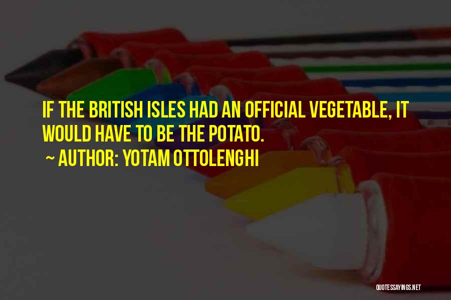 Yotam Ottolenghi Quotes: If The British Isles Had An Official Vegetable, It Would Have To Be The Potato.