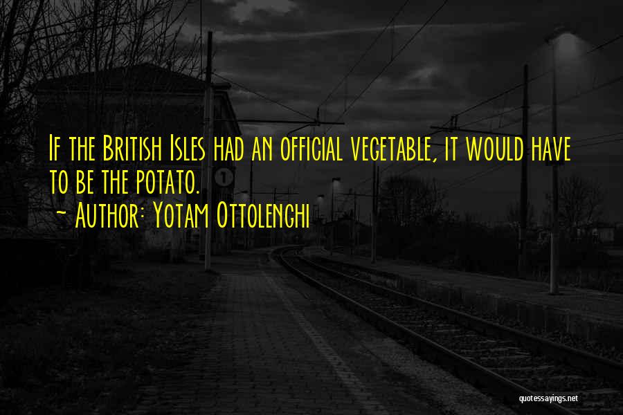Yotam Ottolenghi Quotes: If The British Isles Had An Official Vegetable, It Would Have To Be The Potato.
