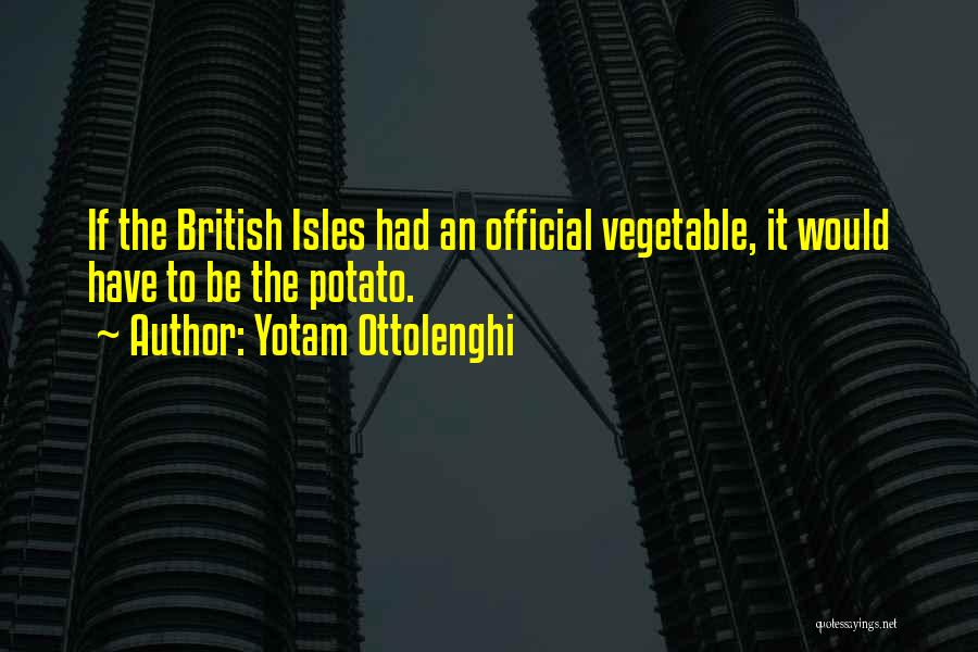 Yotam Ottolenghi Quotes: If The British Isles Had An Official Vegetable, It Would Have To Be The Potato.