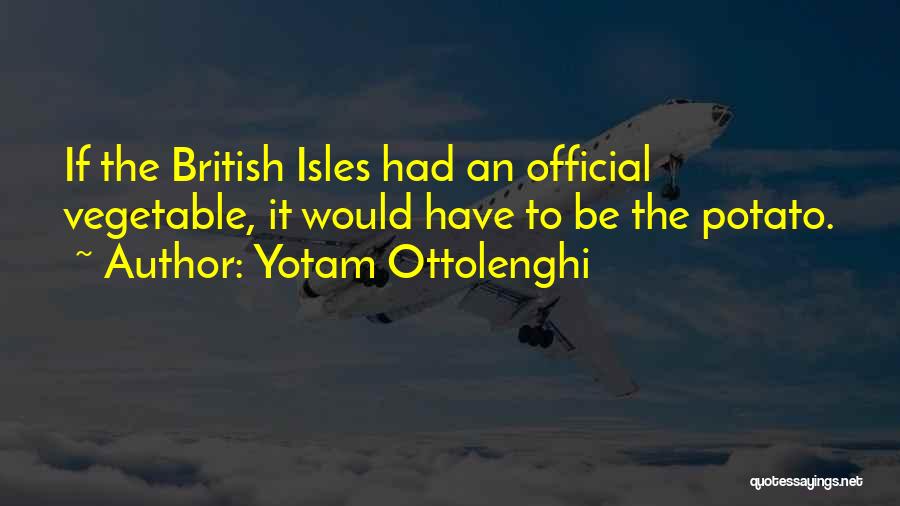 Yotam Ottolenghi Quotes: If The British Isles Had An Official Vegetable, It Would Have To Be The Potato.