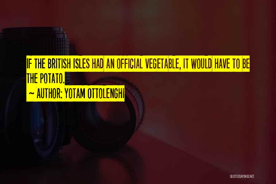 Yotam Ottolenghi Quotes: If The British Isles Had An Official Vegetable, It Would Have To Be The Potato.