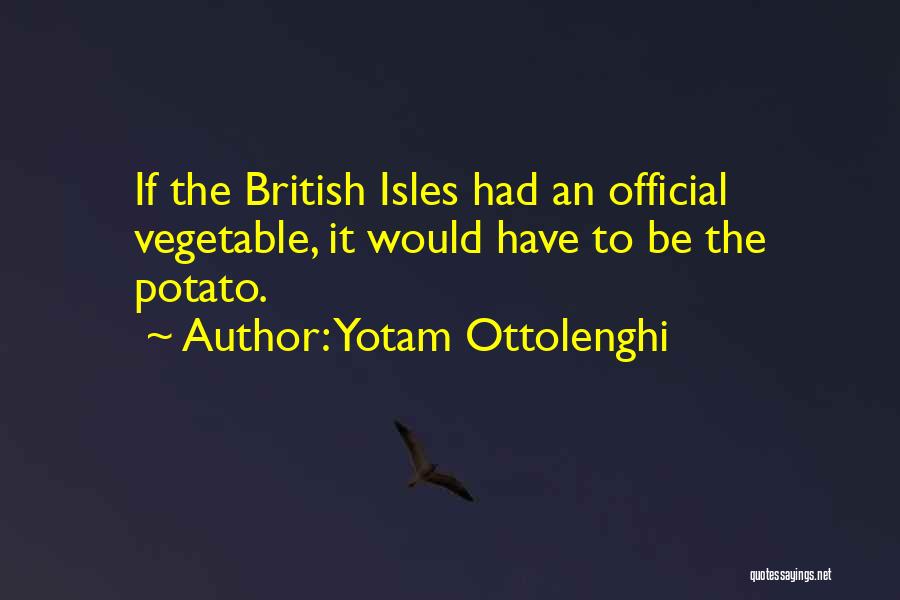 Yotam Ottolenghi Quotes: If The British Isles Had An Official Vegetable, It Would Have To Be The Potato.
