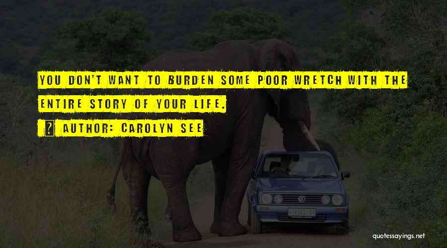 Carolyn See Quotes: You Don't Want To Burden Some Poor Wretch With The Entire Story Of Your Life.