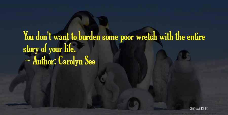 Carolyn See Quotes: You Don't Want To Burden Some Poor Wretch With The Entire Story Of Your Life.