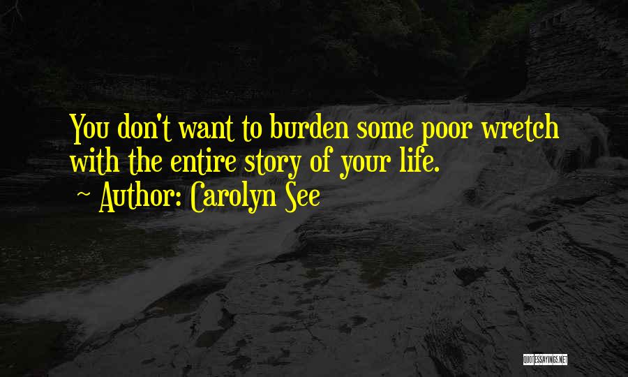 Carolyn See Quotes: You Don't Want To Burden Some Poor Wretch With The Entire Story Of Your Life.