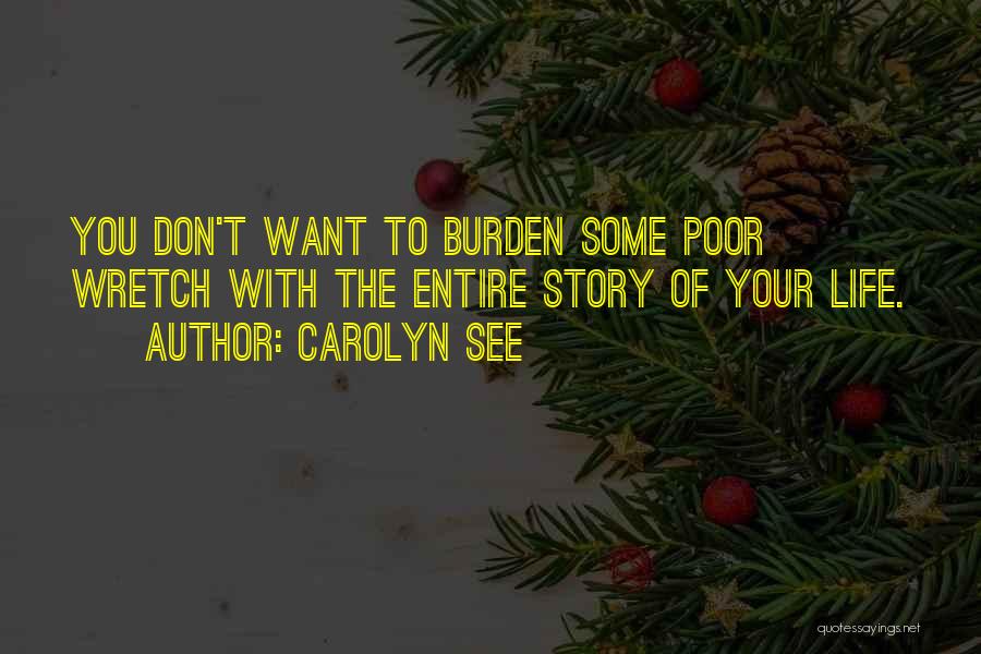 Carolyn See Quotes: You Don't Want To Burden Some Poor Wretch With The Entire Story Of Your Life.